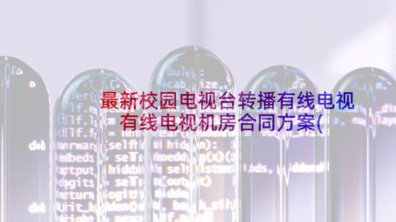 最新校园电视台转播有线电视 有线电视机房合同方案(汇总5篇)