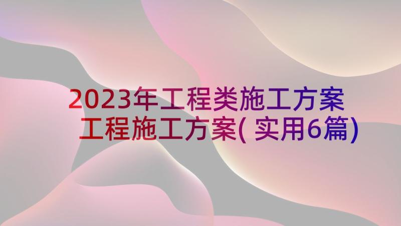 2023年工程类施工方案 工程施工方案(实用6篇)