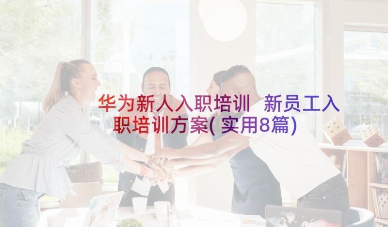 华为新人入职培训 新员工入职培训方案(实用8篇)