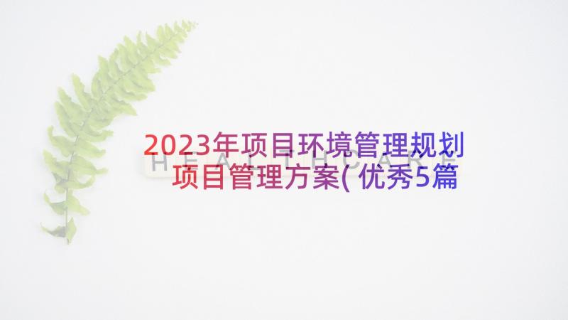 2023年项目环境管理规划 项目管理方案(优秀5篇)