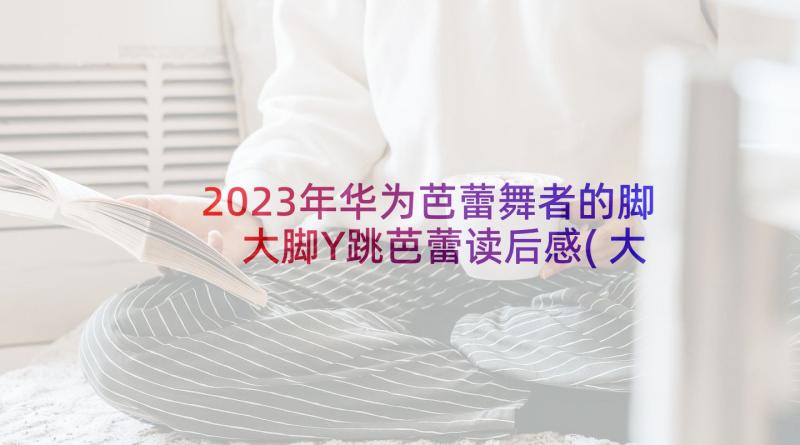 2023年华为芭蕾舞者的脚 大脚Y跳芭蕾读后感(大全5篇)