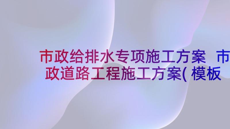 市政给排水专项施工方案 市政道路工程施工方案(模板5篇)