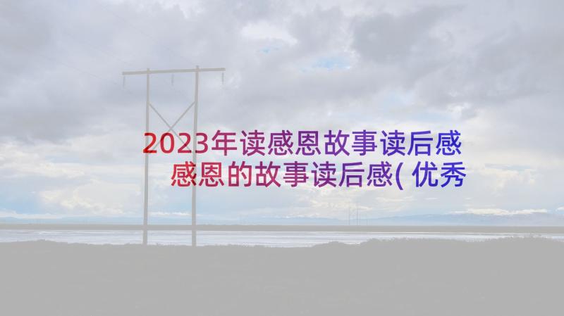 2023年读感恩故事读后感 感恩的故事读后感(优秀6篇)