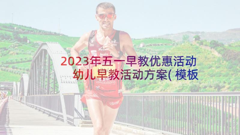 2023年五一早教优惠活动 幼儿早教活动方案(模板7篇)