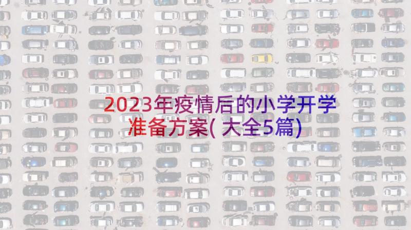 2023年疫情后的小学开学准备方案(大全5篇)