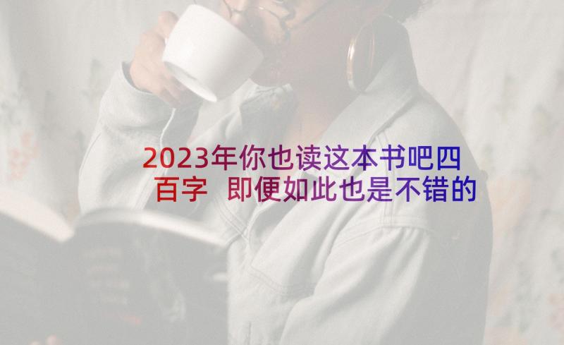 2023年你也读这本书吧四百字 即便如此也是不错的一天读后感(大全5篇)