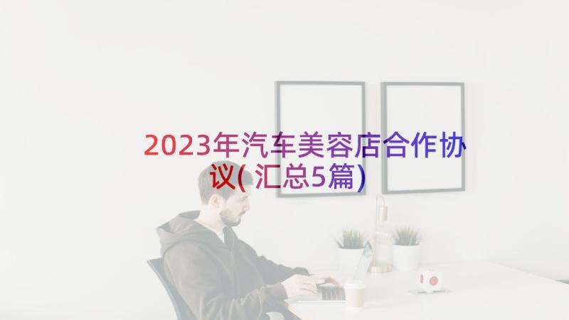 2023年汽车美容店合作协议(汇总5篇)