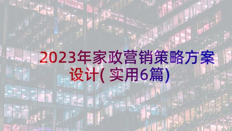 2023年家政营销策略方案设计(实用6篇)