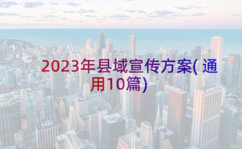 2023年县域宣传方案(通用10篇)