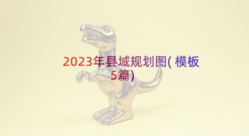 2023年县域规划图(模板5篇)