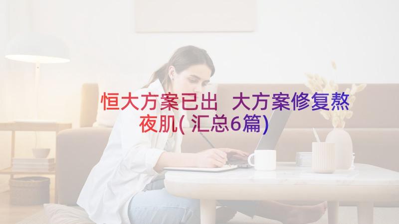 恒大方案已出 大方案修复熬夜肌(汇总6篇)