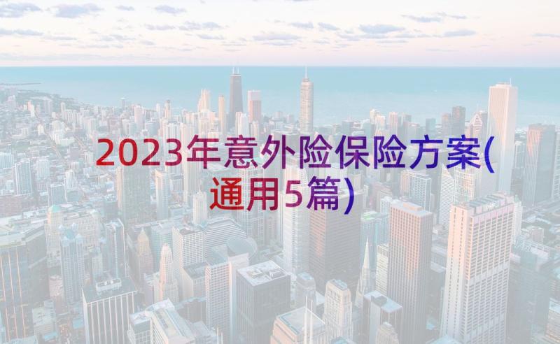 2023年意外险保险方案(通用5篇)