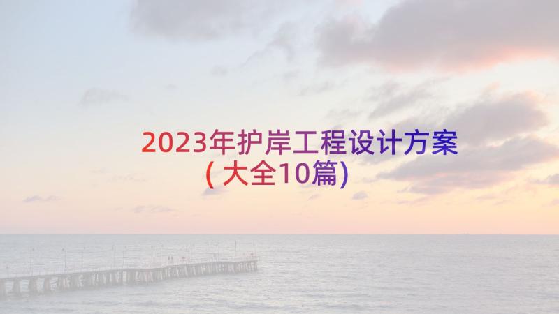 2023年护岸工程设计方案(大全10篇)