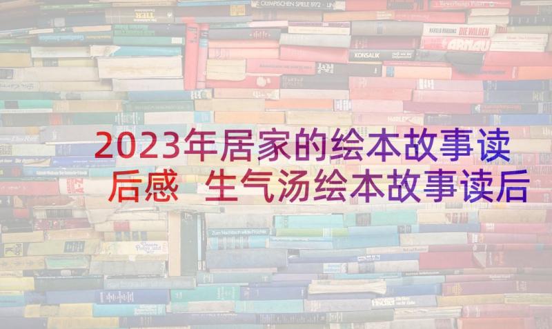 2023年居家的绘本故事读后感 生气汤绘本故事读后感(实用5篇)