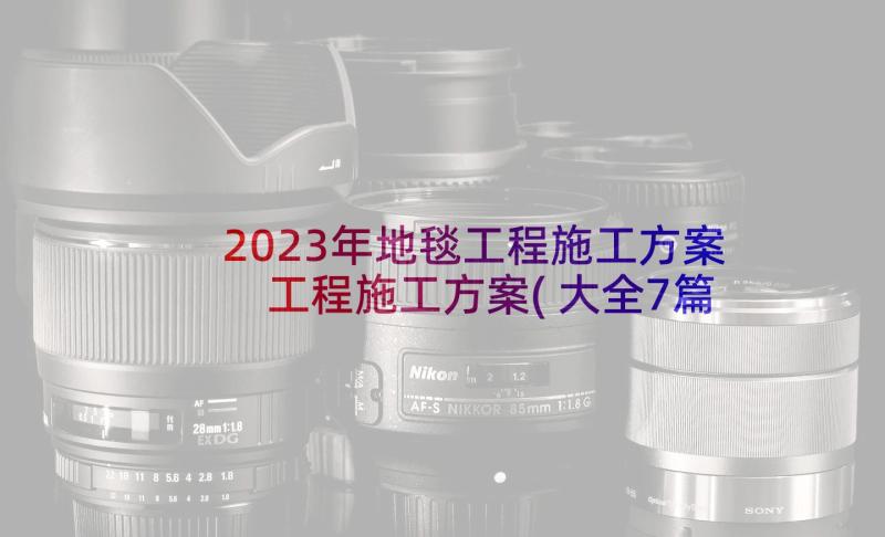 2023年地毯工程施工方案 工程施工方案(大全7篇)