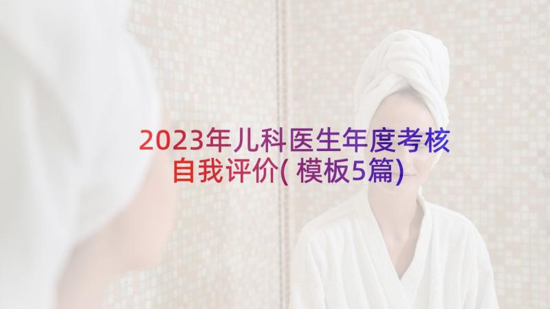 2023年儿科医生年度考核自我评价(模板5篇)