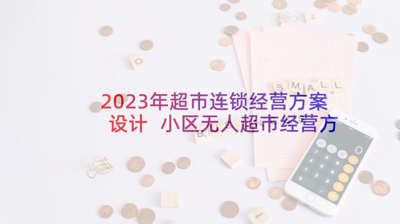 2023年超市连锁经营方案设计 小区无人超市经营方案(通用5篇)