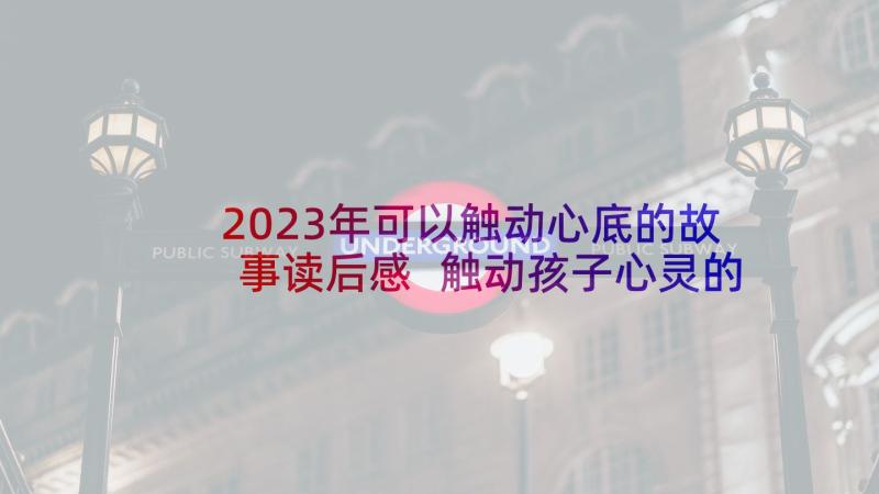 2023年可以触动心底的故事读后感 触动孩子心灵的个小故事读后感(精选5篇)