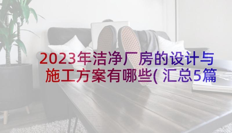 2023年洁净厂房的设计与施工方案有哪些(汇总5篇)