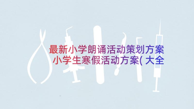 最新小学朗诵活动策划方案 小学生寒假活动方案(大全10篇)