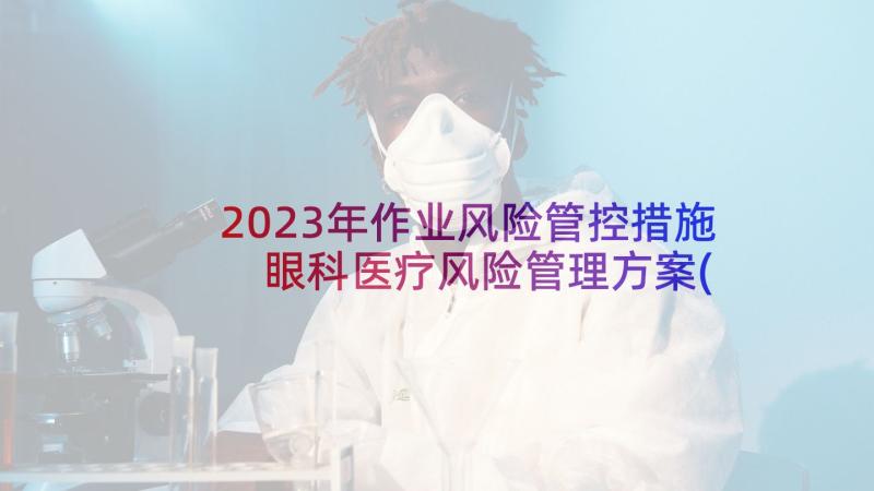 2023年作业风险管控措施 眼科医疗风险管理方案(优秀5篇)