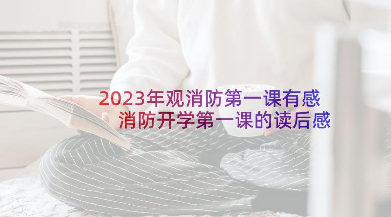 2023年观消防第一课有感 消防开学第一课的读后感(大全5篇)