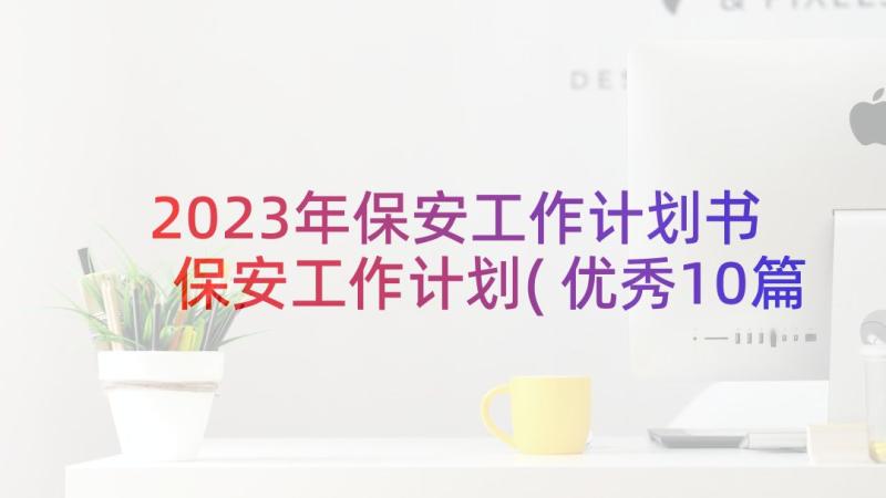 2023年保安工作计划书 保安工作计划(优秀10篇)