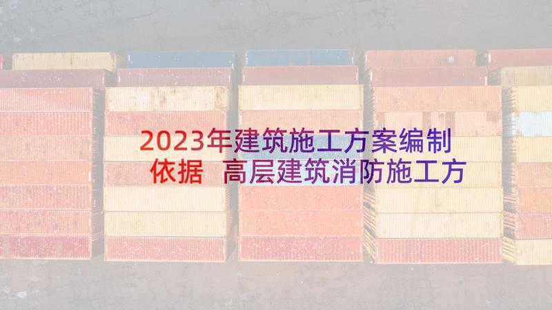 2023年建筑施工方案编制依据 高层建筑消防施工方案(大全5篇)