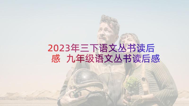 2023年三下语文丛书读后感 九年级语文丛书读后感(大全5篇)