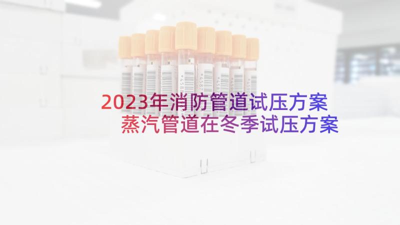 2023年消防管道试压方案 蒸汽管道在冬季试压方案(模板5篇)