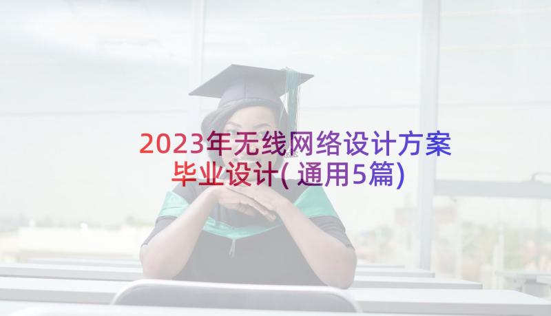 2023年无线网络设计方案毕业设计(通用5篇)