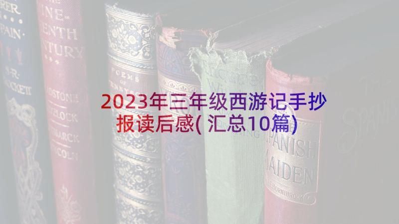 2023年三年级西游记手抄报读后感(汇总10篇)