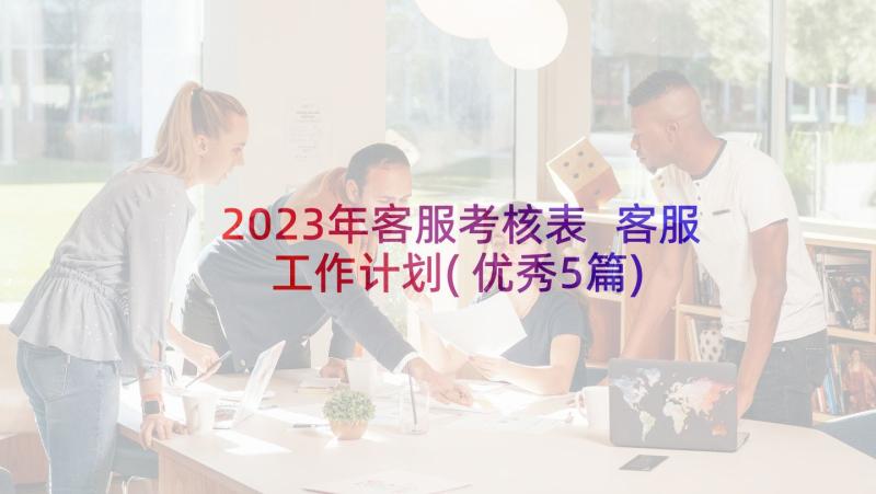 2023年客服考核表 客服工作计划(优秀5篇)