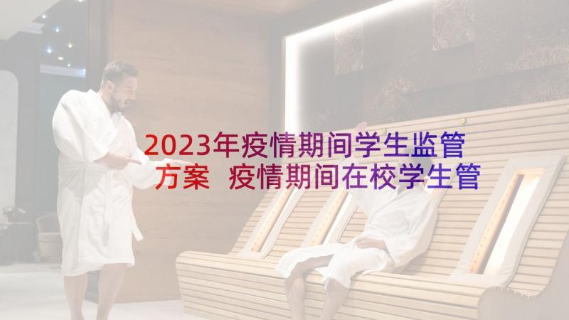 2023年疫情期间学生监管方案 疫情期间在校学生管理方案(模板5篇)