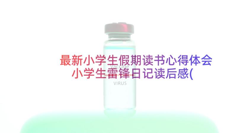 最新小学生假期读书心得体会 小学生雷锋日记读后感(优质10篇)