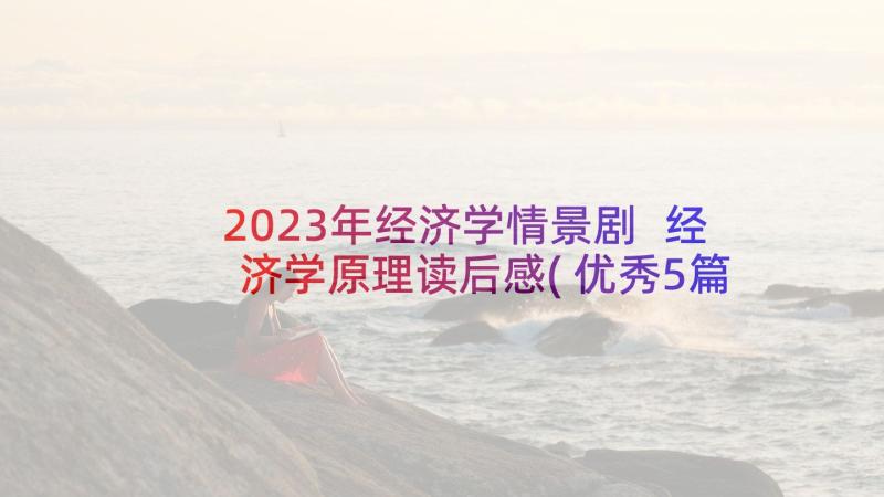 2023年经济学情景剧 经济学原理读后感(优秀5篇)