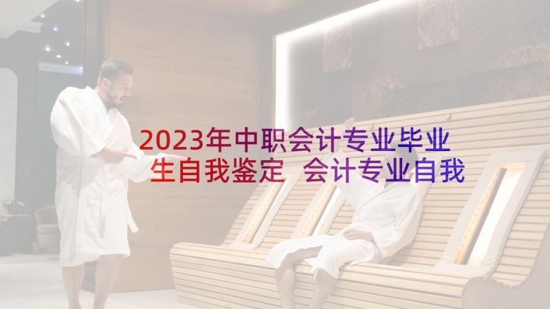 2023年中职会计专业毕业生自我鉴定 会计专业自我鉴定(实用5篇)