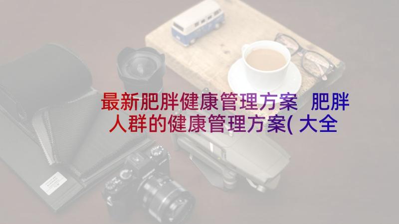 最新肥胖健康管理方案 肥胖人群的健康管理方案(大全5篇)