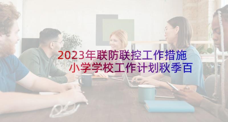 2023年联防联控工作措施 小学学校工作计划秋季百度文库(实用5篇)