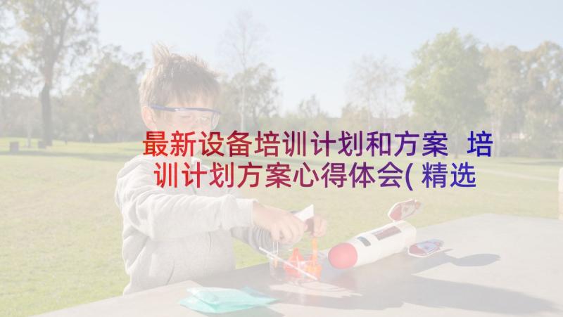 最新设备培训计划和方案 培训计划方案心得体会(精选7篇)