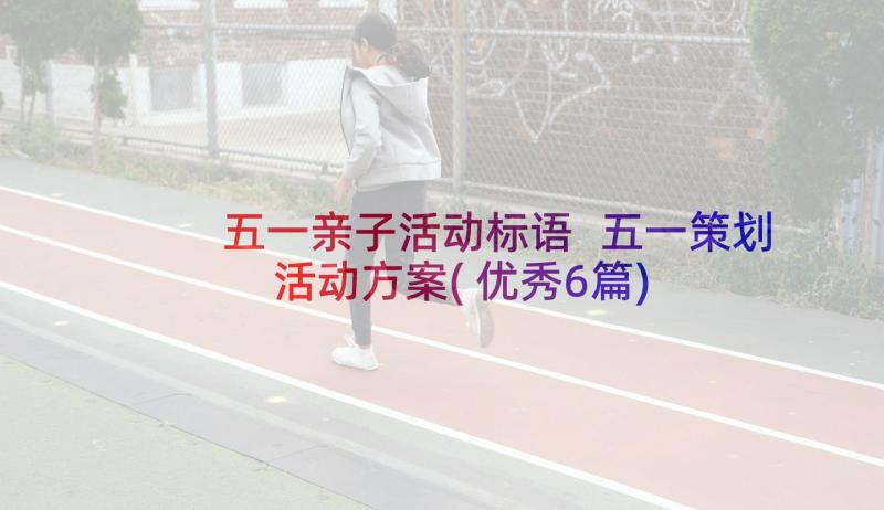 五一亲子活动标语 五一策划活动方案(优秀6篇)