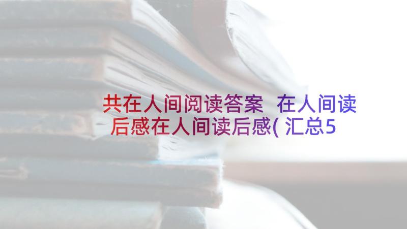 共在人间阅读答案 在人间读后感在人间读后感(汇总5篇)