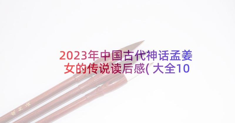 2023年中国古代神话孟姜女的传说读后感(大全10篇)