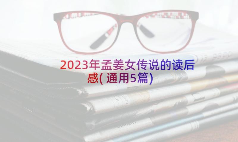 2023年孟姜女传说的读后感(通用5篇)