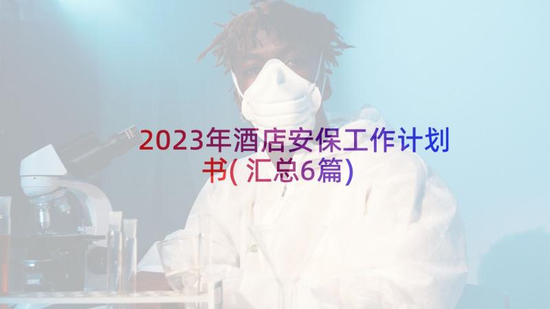 2023年酒店安保工作计划书(汇总6篇)