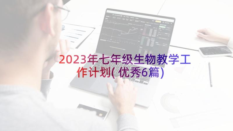 2023年七年级生物教学工作计划(优秀6篇)