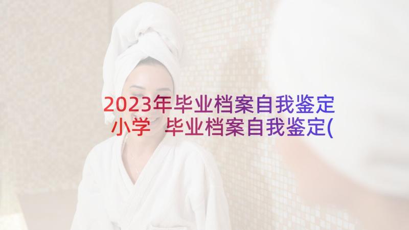 2023年毕业档案自我鉴定小学 毕业档案自我鉴定(优质6篇)