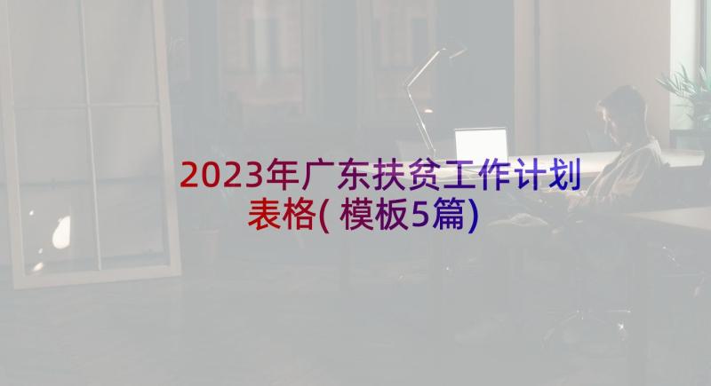 2023年广东扶贫工作计划表格(模板5篇)