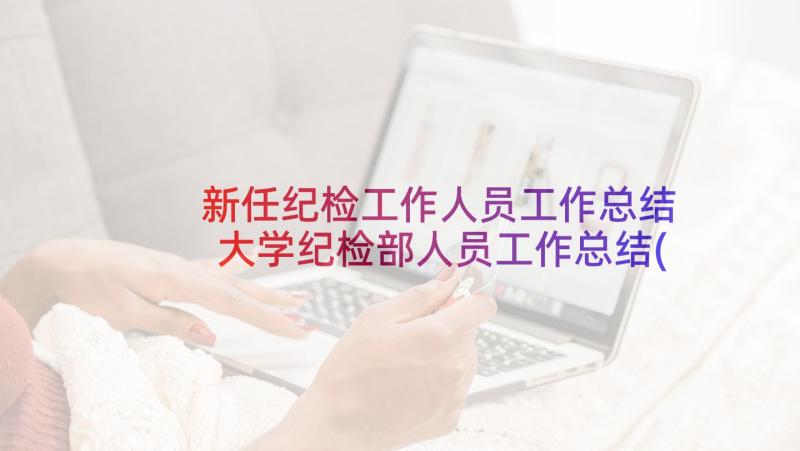 新任纪检工作人员工作总结 大学纪检部人员工作总结(优秀5篇)