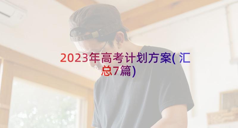 2023年高考计划方案(汇总7篇)